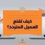 كيف تقنع العميل المتردد؟